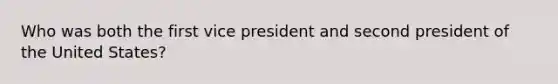 Who was both the first vice president and second president of the United States?