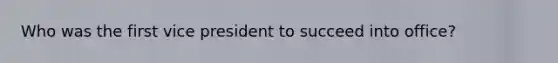 Who was the first vice president to succeed into office?