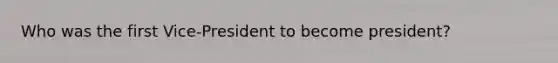 Who was the first Vice-President to become president?