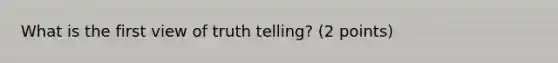 What is the first view of truth telling? (2 points)