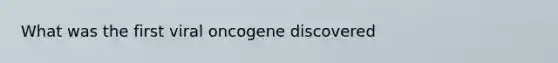 What was the first viral oncogene discovered