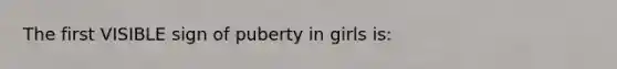 The first VISIBLE sign of puberty in girls is: