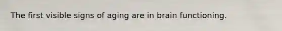 The first visible signs of aging are in brain functioning.