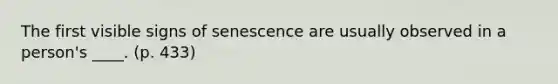 The first visible signs of senescence are usually observed in a person's ____. (p. 433)