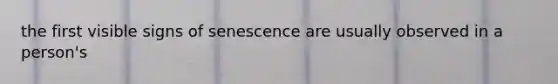 the first visible signs of senescence are usually observed in a person's