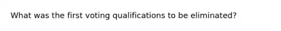 What was the first voting qualifications to be eliminated?