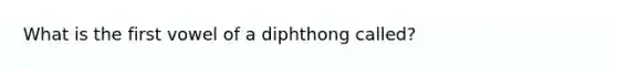 What is the first vowel of a diphthong called?