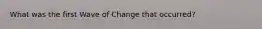 What was the first Wave of Change that occurred?