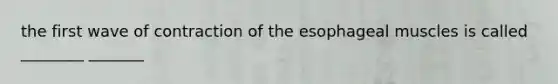 the first wave of contraction of the esophageal muscles is called ________ _______