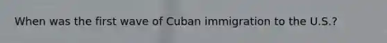 When was the first wave of Cuban immigration to the U.S.?