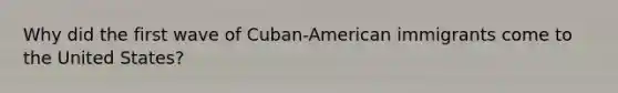 Why did the first wave of Cuban-American immigrants come to the United States?