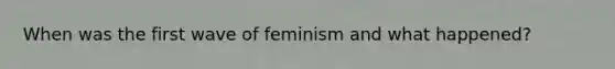 When was the first wave of feminism and what happened?