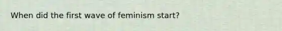 When did the first wave of feminism start?