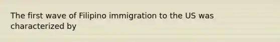 The first wave of Filipino immigration to the US was characterized by