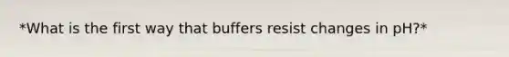 *What is the first way that buffers resist changes in pH?*