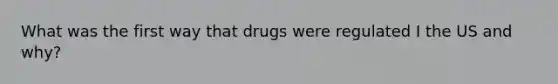 What was the first way that drugs were regulated I the US and why?