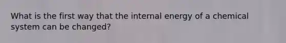 What is the first way that the internal energy of a chemical system can be changed?