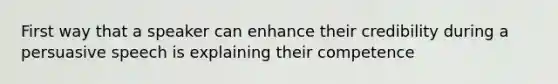 First way that a speaker can enhance their credibility during a persuasive speech is explaining their competence