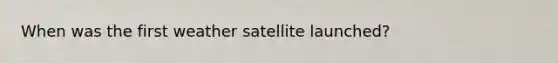 When was the first weather satellite launched?