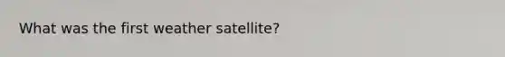 What was the first weather satellite?