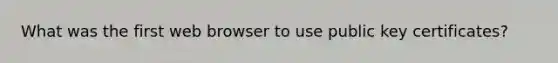 What was the first web browser to use public key certificates?