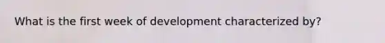 What is the first week of development characterized by?