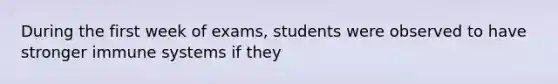 During the first week of exams, students were observed to have stronger immune systems if they