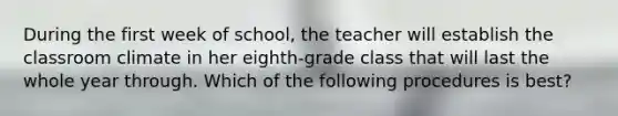 During the first week of school, the teacher will establish the classroom climate in her eighth-grade class that will last the whole year through. Which of the following procedures is best?