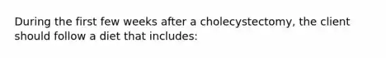 During the first few weeks after a cholecystectomy, the client should follow a diet that includes: