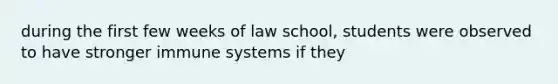 during the first few weeks of law school, students were observed to have stronger immune systems if they