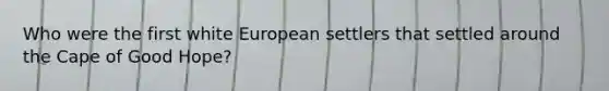 Who were the first white European settlers that settled around the Cape of Good Hope?