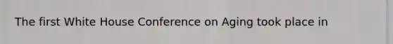 The first White House Conference on Aging took place in