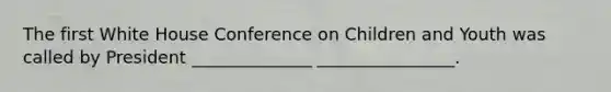 The first White House Conference on Children and Youth was called by President ______________ ________________.