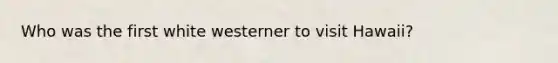 Who was the first white westerner to visit Hawaii?