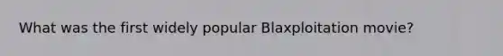 What was the first widely popular Blaxploitation movie?