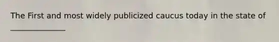 The First and most widely publicized caucus today in the state of ______________