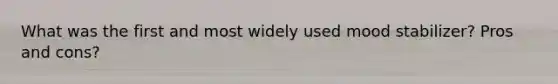 What was the first and most widely used mood stabilizer? Pros and cons?
