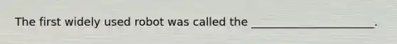 The first widely used robot was called the ______________________.