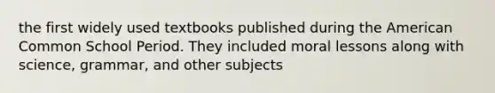 the first widely used textbooks published during the American Common School Period. They included moral lessons along with science, grammar, and other subjects