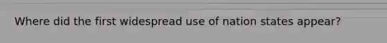 Where did the first widespread use of nation states appear?