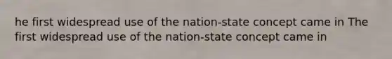 he first widespread use of the nation-state concept came in The first widespread use of the nation-state concept came in