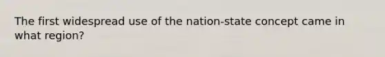 The first widespread use of the nation-state concept came in what region?