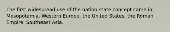 The first widespread use of the nation-state concept came in Mesopotamia. Western Europe. the United States. the Roman Empire. Southeast Asia.