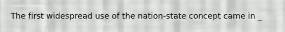 The first widespread use of the nation-state concept came in _