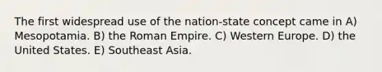 The first widespread use of the nation-state concept came in A) Mesopotamia. B) the Roman Empire. C) Western Europe. D) the United States. E) Southeast Asia.