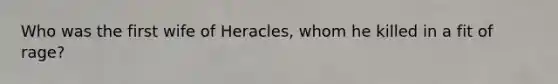 Who was the first wife of Heracles, whom he killed in a fit of rage?