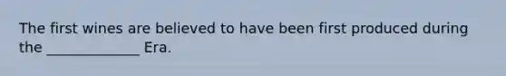 The first wines are believed to have been first produced during the _____________ Era.