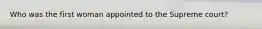 Who was the first woman appointed to the Supreme court?