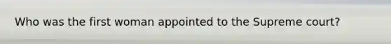 Who was the first woman appointed to the Supreme court?