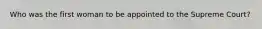 Who was the first woman to be appointed to the Supreme Court?